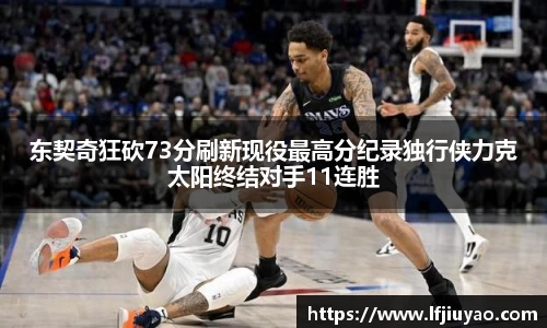 东契奇狂砍73分刷新现役最高分纪录独行侠力克太阳终结对手11连胜